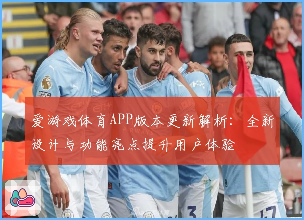 爱游戏体育APP版本更新解析：全新设计与功能亮点提升用户体验