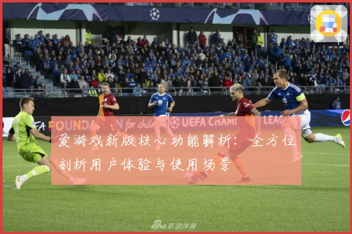 爱游戏新版核心功能解析：全方位剖析用户体验与使用场景