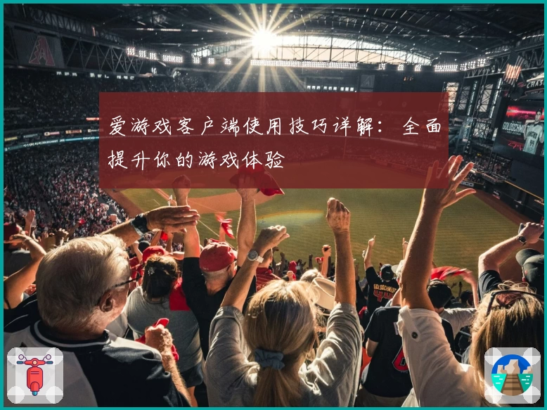 爱游戏客户端使用技巧详解：全面提升你的游戏体验