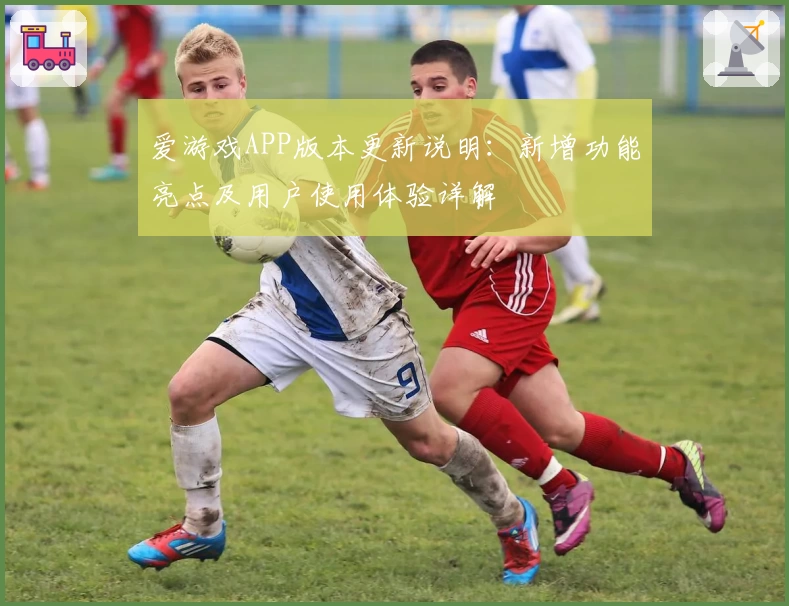 爱游戏APP版本更新说明：新增功能亮点及用户使用体验详解