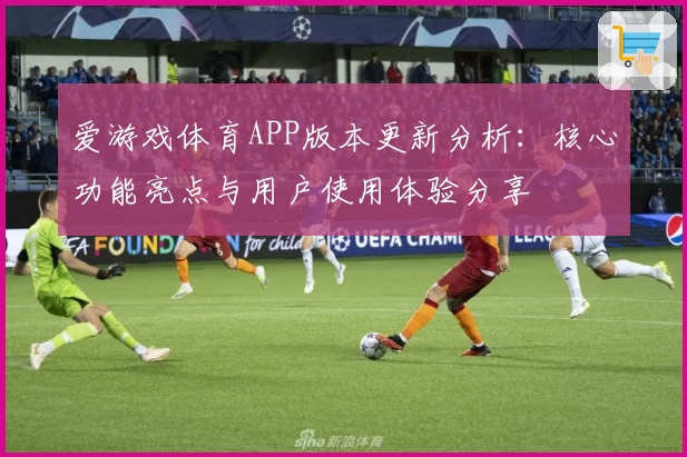 爱游戏体育APP版本更新分析：核心功能亮点与用户使用体验分享