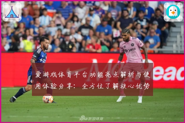 爱游戏体育平台功能亮点解析与使用体验分享：全方位了解核心优势