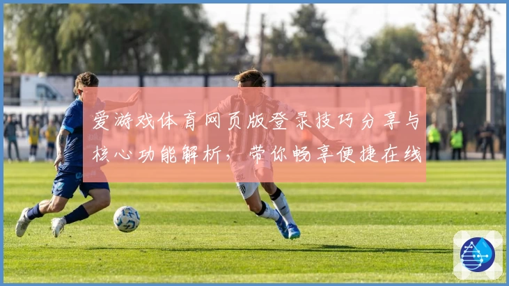 爱游戏体育网页版登录技巧分享与核心功能解析，带你畅享便捷在线体验