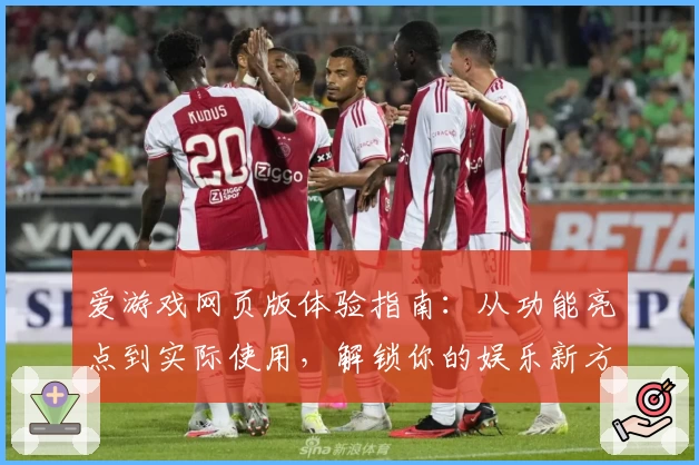 爱游戏网页版体验指南：从功能亮点到实际使用，解锁你的娱乐新方式