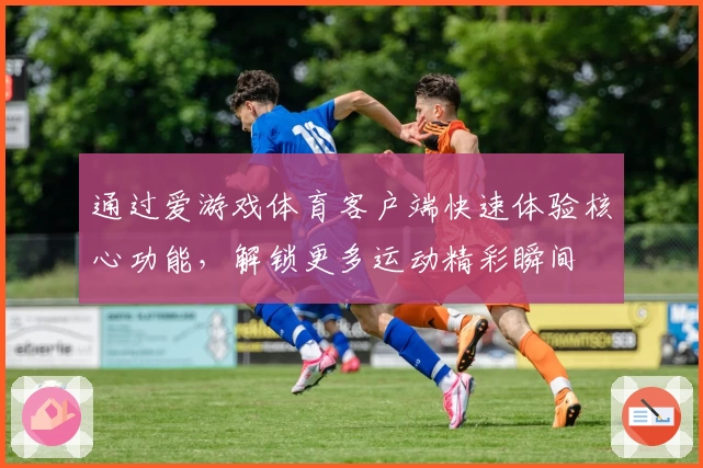 通过爱游戏体育客户端快速体验核心功能，解锁更多运动精彩瞬间