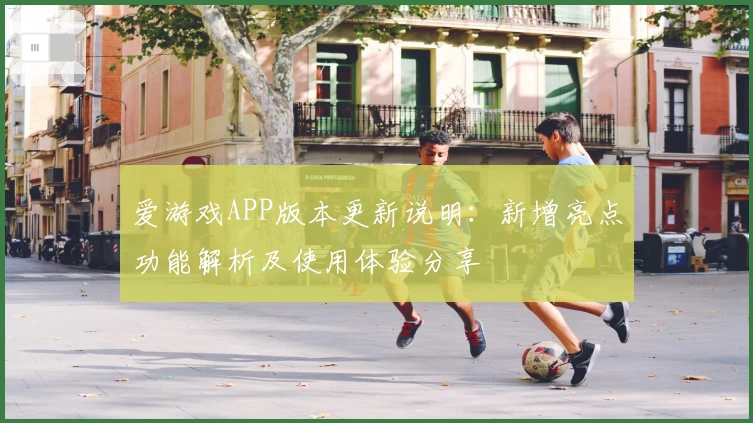 爱游戏APP版本更新说明：新增亮点功能解析及使用体验分享